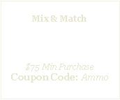 Text Box: All AmmunitionMix & Match10% Off$75 Min PurchaseCoupon Code: Ammo